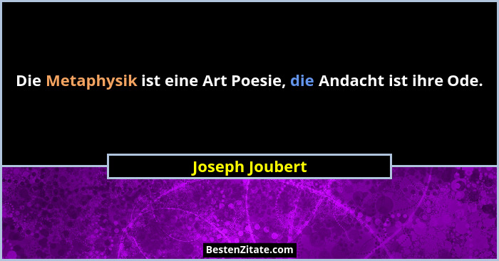 Die Metaphysik ist eine Art Poesie, die Andacht ist ihre Ode.... - Joseph Joubert