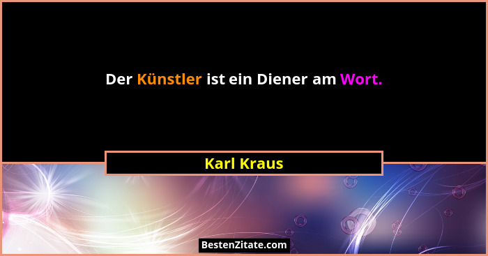 Der Künstler ist ein Diener am Wort.... - Karl Kraus