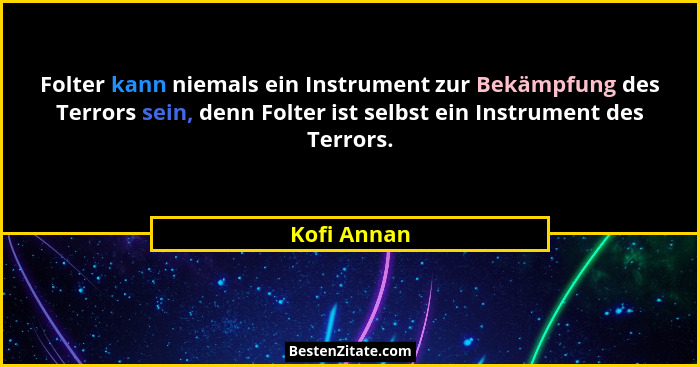 Folter kann niemals ein Instrument zur Bekämpfung des Terrors sein, denn Folter ist selbst ein Instrument des Terrors.... - Kofi Annan
