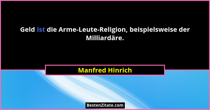 Geld ist die Arme-Leute-Religion, beispielsweise der Milliardäre.... - Manfred Hinrich