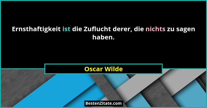 Ernsthaftigkeit ist die Zuflucht derer, die nichts zu sagen haben.... - Oscar Wilde