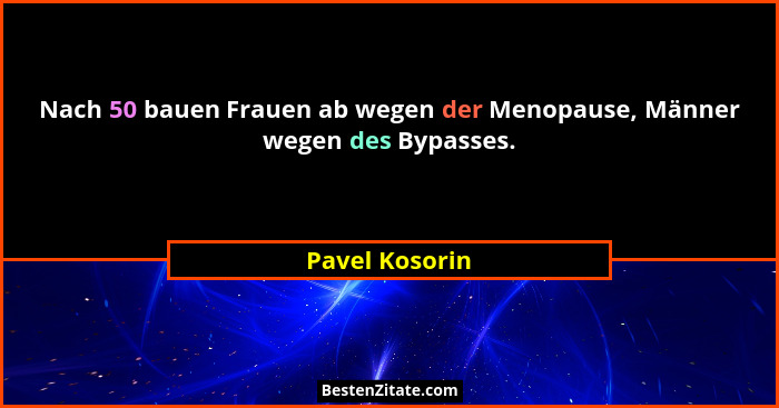 Nach 50 bauen Frauen ab wegen der Menopause, Männer wegen des Bypasses.... - Pavel Kosorin