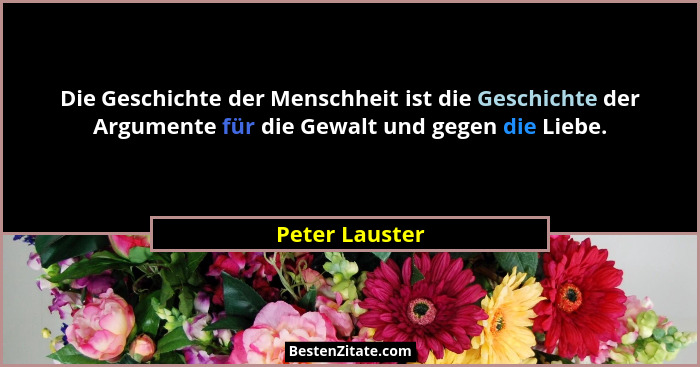 Die Geschichte der Menschheit ist die Geschichte der Argumente für die Gewalt und gegen die Liebe.... - Peter Lauster