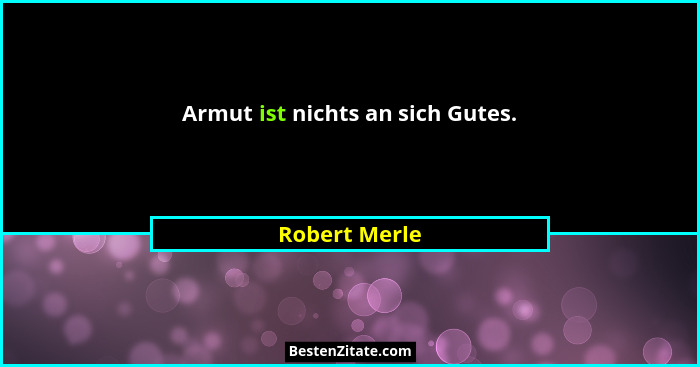 Armut ist nichts an sich Gutes.... - Robert Merle