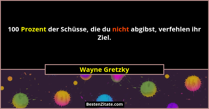 100 Prozent der Schüsse, die du nicht abgibst, verfehlen ihr Ziel.... - Wayne Gretzky