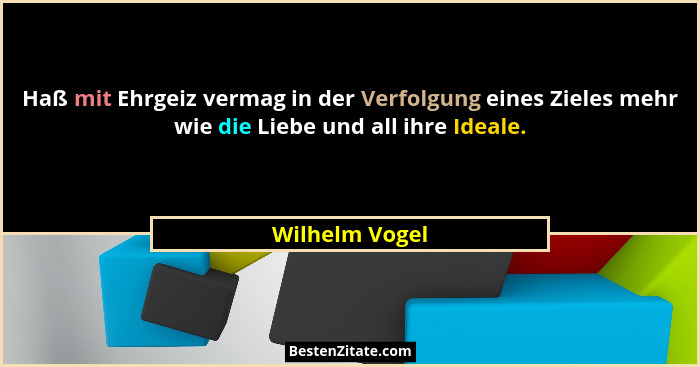 Haß mit Ehrgeiz vermag in der Verfolgung eines Zieles mehr wie die Liebe und all ihre Ideale.... - Wilhelm Vogel