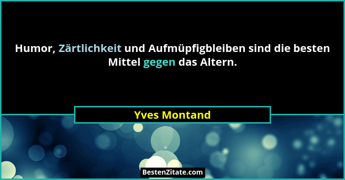 Humor, Zärtlichkeit und Aufmüpfigbleiben sind die besten Mittel gegen das Altern.... - Yves Montand
