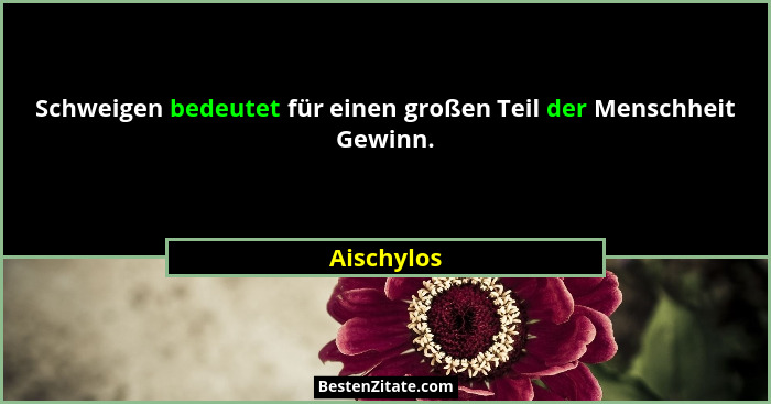 Schweigen bedeutet für einen großen Teil der Menschheit Gewinn.... - Aischylos