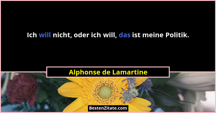 Ich will nicht, oder ich will, das ist meine Politik.... - Alphonse de Lamartine