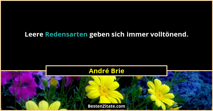 Leere Redensarten geben sich immer volltönend.... - André Brie