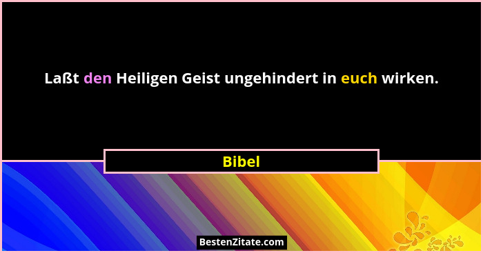 Laßt den Heiligen Geist ungehindert in euch wirken.... - Bibel