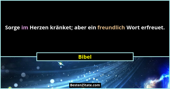 Sorge im Herzen kränket; aber ein freundlich Wort erfreuet.... - Bibel