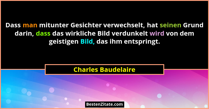 Dass man mitunter Gesichter verwechselt, hat seinen Grund darin, dass das wirkliche Bild verdunkelt wird von dem geistigen Bild,... - Charles Baudelaire