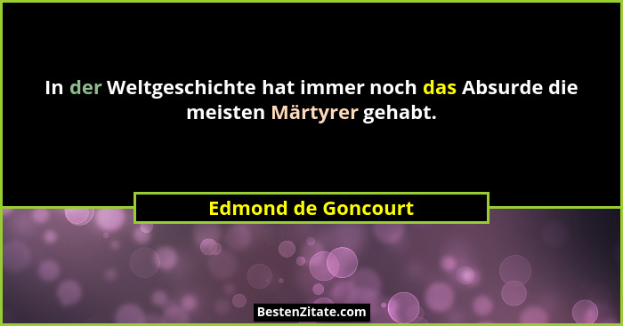 In der Weltgeschichte hat immer noch das Absurde die meisten Märtyrer gehabt.... - Edmond de Goncourt