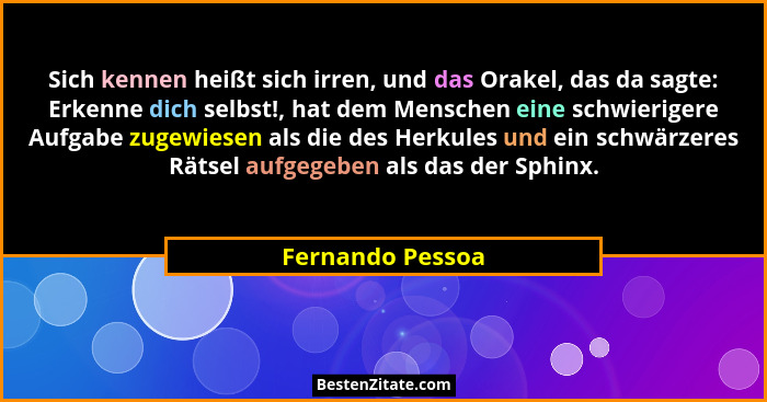 Sich kennen heißt sich irren, und das Orakel, das da sagte: Erkenne dich selbst!, hat dem Menschen eine schwierigere Aufgabe zugewie... - Fernando Pessoa