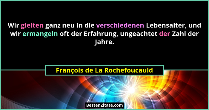 Wir gleiten ganz neu in die verschiedenen Lebensalter, und wir ermangeln oft der Erfahrung, ungeachtet der Zahl der Jah... - François de La Rochefoucauld