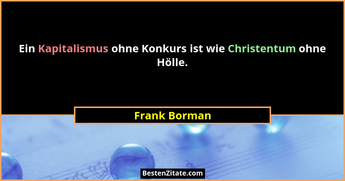 Ein Kapitalismus ohne Konkurs ist wie Christentum ohne Hölle.... - Frank Borman