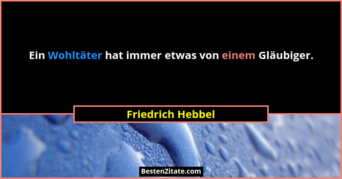 Ein Wohltäter hat immer etwas von einem Gläubiger.... - Friedrich Hebbel