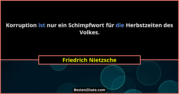 Korruption ist nur ein Schimpfwort für die Herbstzeiten des Volkes.... - Friedrich Nietzsche