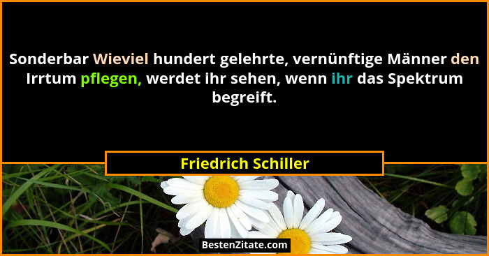 Sonderbar Wieviel hundert gelehrte, vernünftige Männer den Irrtum pflegen, werdet ihr sehen, wenn ihr das Spektrum begreift.... - Friedrich Schiller