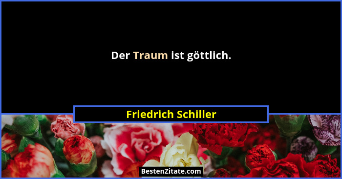Der Traum ist göttlich.... - Friedrich Schiller