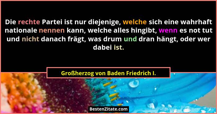Die rechte Partei ist nur diejenige, welche sich eine wahrhaft nationale nennen kann, welche alles hingibt, wenn e... - Großherzog von Baden Friedrich I.