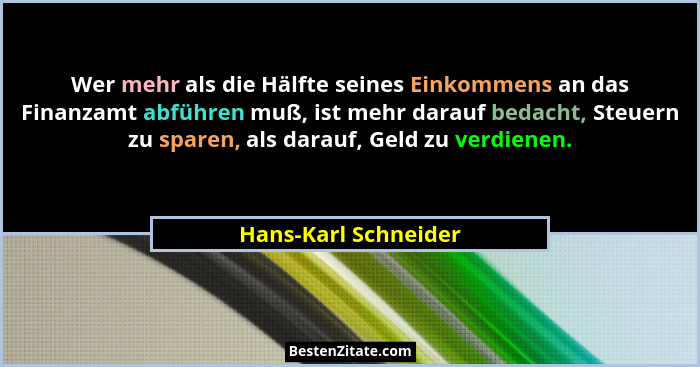 Wer mehr als die Hälfte seines Einkommens an das Finanzamt abführen muß, ist mehr darauf bedacht, Steuern zu sparen, als darauf,... - Hans-Karl Schneider
