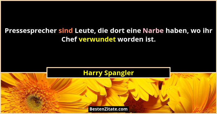 Pressesprecher sind Leute, die dort eine Narbe haben, wo ihr Chef verwundet worden ist.... - Harry Spangler