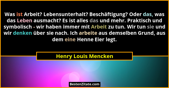 Was ist Arbeit? Lebensunterhalt? Beschäftigung? Oder das, was das Leben ausmacht? Es ist alles das und mehr. Praktisch und symbo... - Henry Louis Mencken