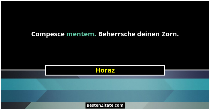 Compesce mentem. Beherrsche deinen Zorn.... - Horaz