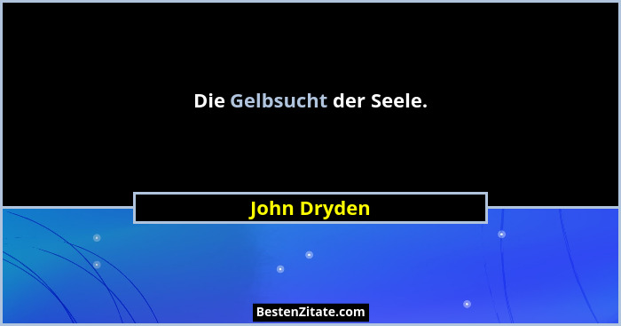 Die Gelbsucht der Seele.... - John Dryden