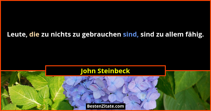 Leute, die zu nichts zu gebrauchen sind, sind zu allem fähig.... - John Steinbeck