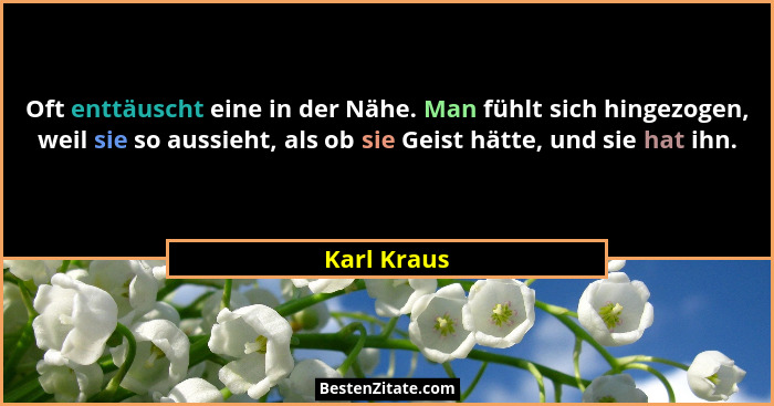 Oft enttäuscht eine in der Nähe. Man fühlt sich hingezogen, weil sie so aussieht, als ob sie Geist hätte, und sie hat ihn.... - Karl Kraus