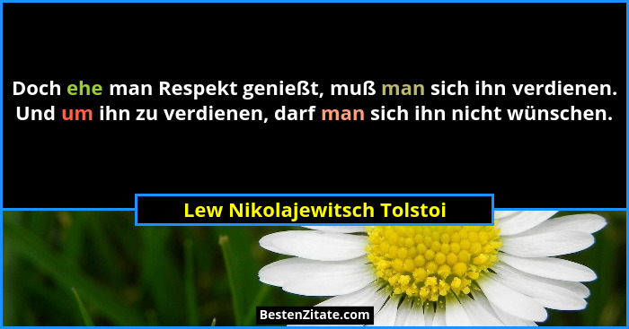Doch ehe man Respekt genießt, muß man sich ihn verdienen. Und um ihn zu verdienen, darf man sich ihn nicht wünschen.... - Lew Nikolajewitsch Tolstoi
