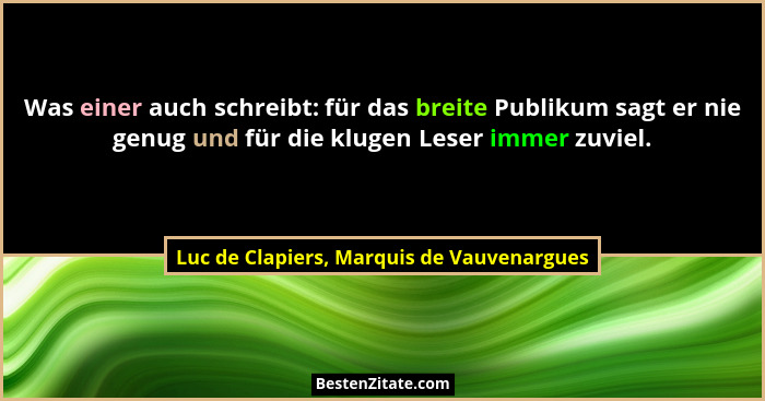 Was einer auch schreibt: für das breite Publikum sagt er nie genug und für die klugen Leser immer zuviel.... - Luc de Clapiers, Marquis de Vauvenargues