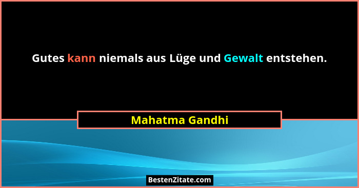 Gutes kann niemals aus Lüge und Gewalt entstehen.... - Mahatma Gandhi