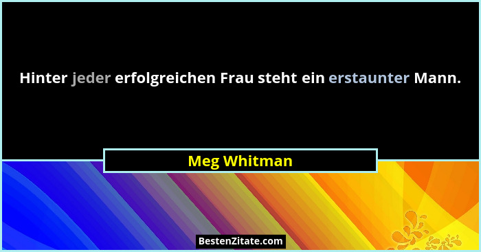 Hinter jeder erfolgreichen Frau steht ein erstaunter Mann.... - Meg Whitman