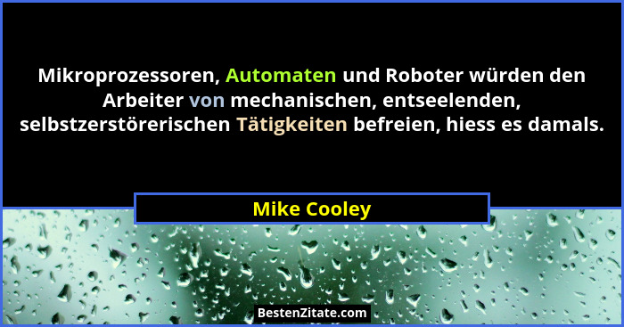 Mikroprozessoren, Automaten und Roboter würden den Arbeiter von mechanischen, entseelenden, selbstzerstörerischen Tätigkeiten befreien,... - Mike Cooley