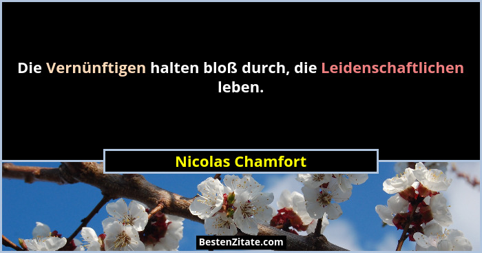 Die Vernünftigen halten bloß durch, die Leidenschaftlichen leben.... - Nicolas Chamfort