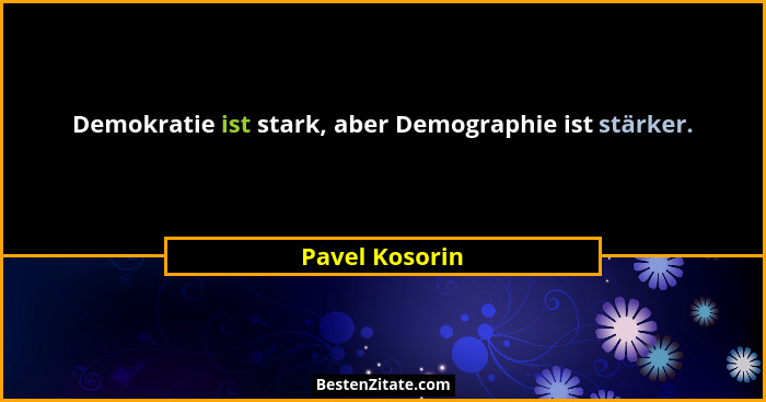 Demokratie ist stark, aber Demographie ist stärker.... - Pavel Kosorin