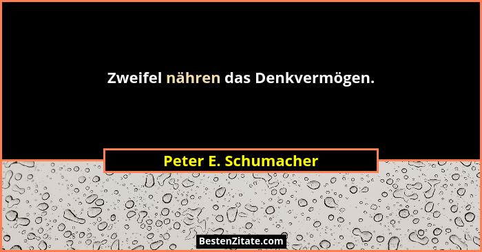 Zweifel nähren das Denkvermögen.... - Peter E. Schumacher