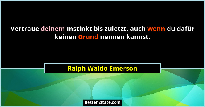 Vertraue deinem Instinkt bis zuletzt, auch wenn du dafür keinen Grund nennen kannst.... - Ralph Waldo Emerson