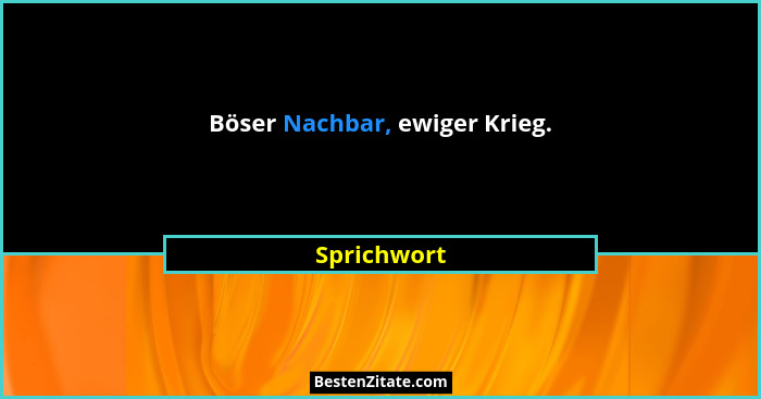 Böser Nachbar, ewiger Krieg.... - Sprichwort