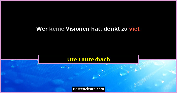 Wer keine Visionen hat, denkt zu viel.... - Ute Lauterbach