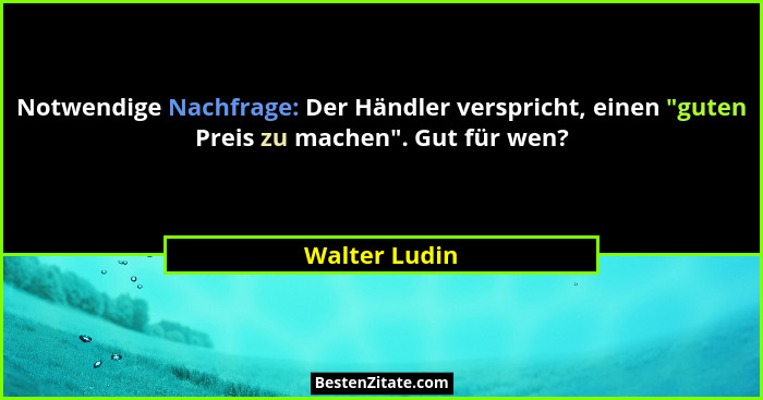Notwendige Nachfrage: Der Händler verspricht, einen "guten Preis zu machen". Gut für wen?... - Walter Ludin
