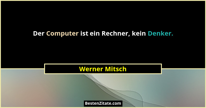 Der Computer ist ein Rechner, kein Denker.... - Werner Mitsch