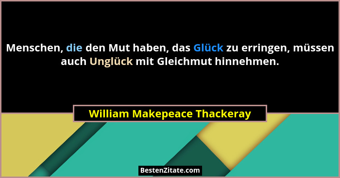 Menschen, die den Mut haben, das Glück zu erringen, müssen auch Unglück mit Gleichmut hinnehmen.... - William Makepeace Thackeray