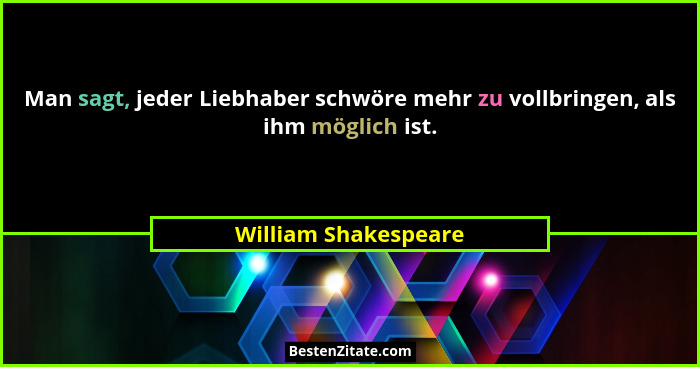 Man sagt, jeder Liebhaber schwöre mehr zu vollbringen, als ihm möglich ist.... - William Shakespeare
