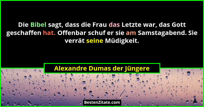 Die Bibel sagt, dass die Frau das Letzte war, das Gott geschaffen hat. Offenbar schuf er sie am Samstagabend. Sie verrät... - Alexandre Dumas der Jüngere