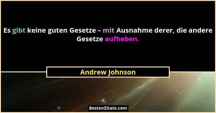 Es gibt keine guten Gesetze – mit Ausnahme derer, die andere Gesetze aufheben.... - Andrew Johnson